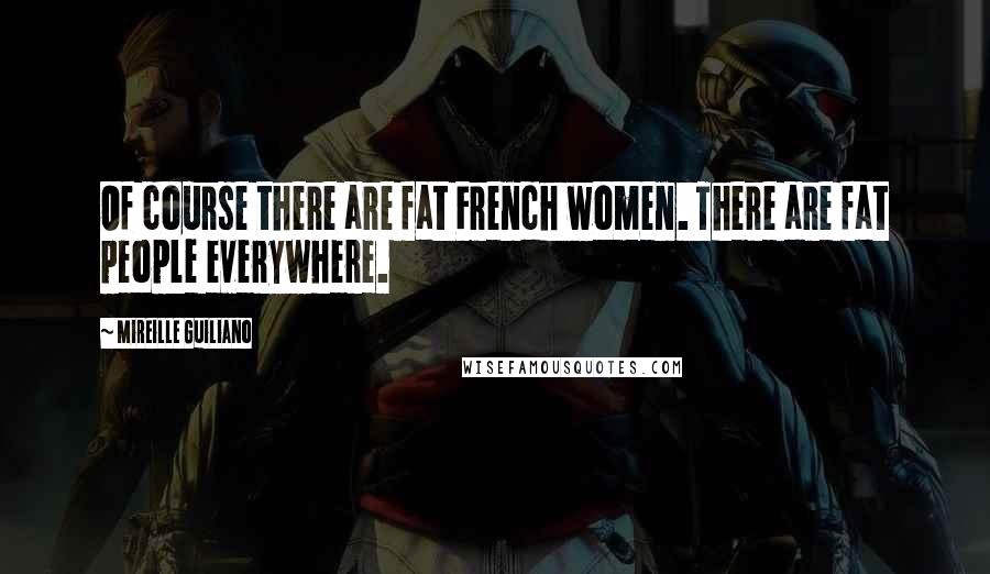 Mireille Guiliano Quotes: Of course there are fat French women. There are fat people everywhere.