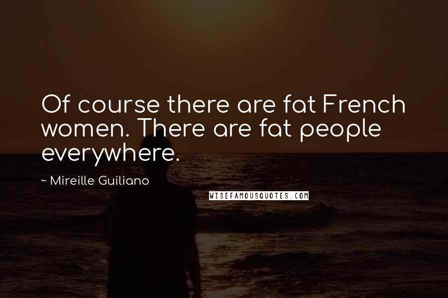 Mireille Guiliano Quotes: Of course there are fat French women. There are fat people everywhere.