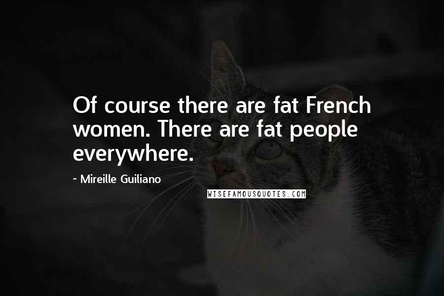 Mireille Guiliano Quotes: Of course there are fat French women. There are fat people everywhere.