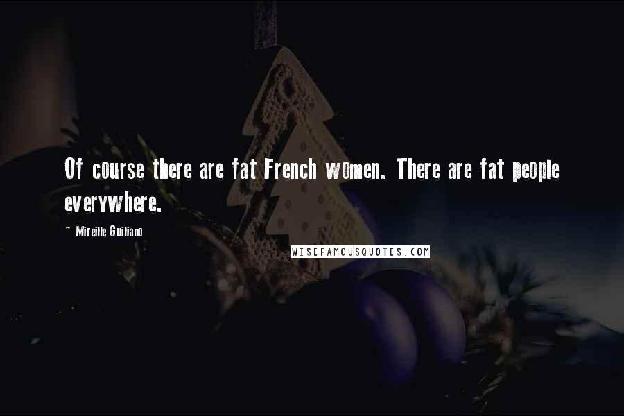 Mireille Guiliano Quotes: Of course there are fat French women. There are fat people everywhere.