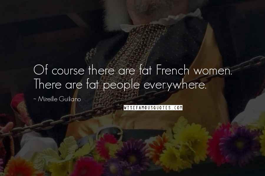 Mireille Guiliano Quotes: Of course there are fat French women. There are fat people everywhere.