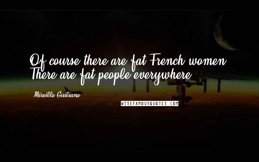 Mireille Guiliano Quotes: Of course there are fat French women. There are fat people everywhere.