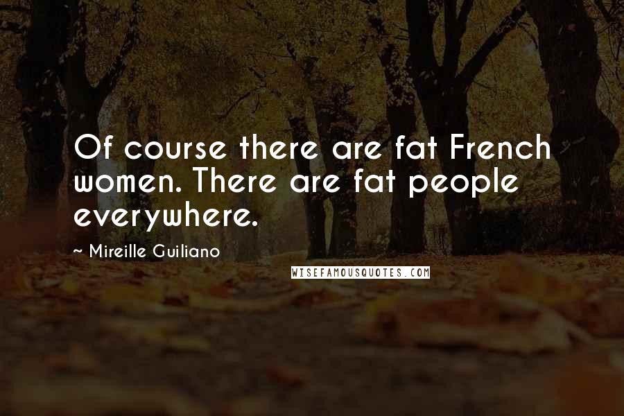 Mireille Guiliano Quotes: Of course there are fat French women. There are fat people everywhere.