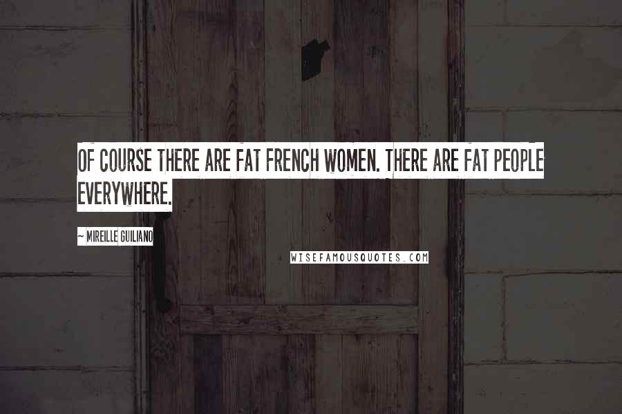 Mireille Guiliano Quotes: Of course there are fat French women. There are fat people everywhere.