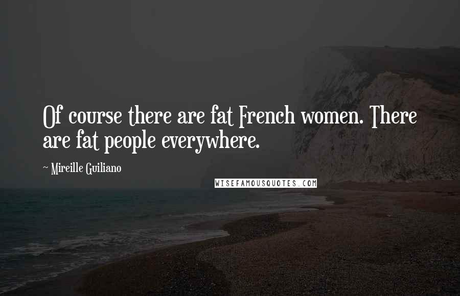 Mireille Guiliano Quotes: Of course there are fat French women. There are fat people everywhere.