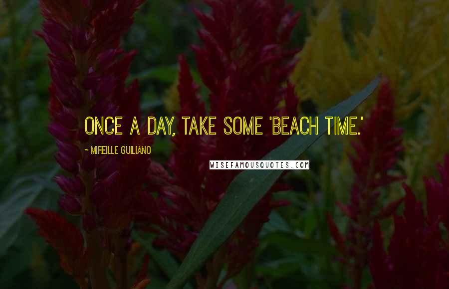 Mireille Guiliano Quotes: Once a day, take some 'Beach Time.'