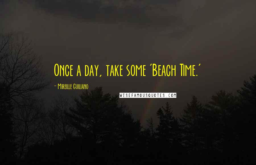 Mireille Guiliano Quotes: Once a day, take some 'Beach Time.'