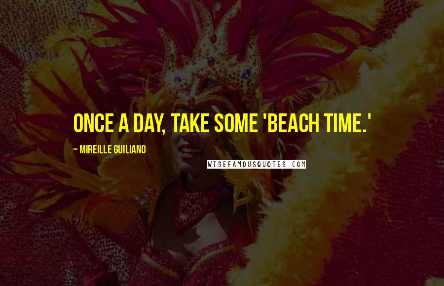 Mireille Guiliano Quotes: Once a day, take some 'Beach Time.'