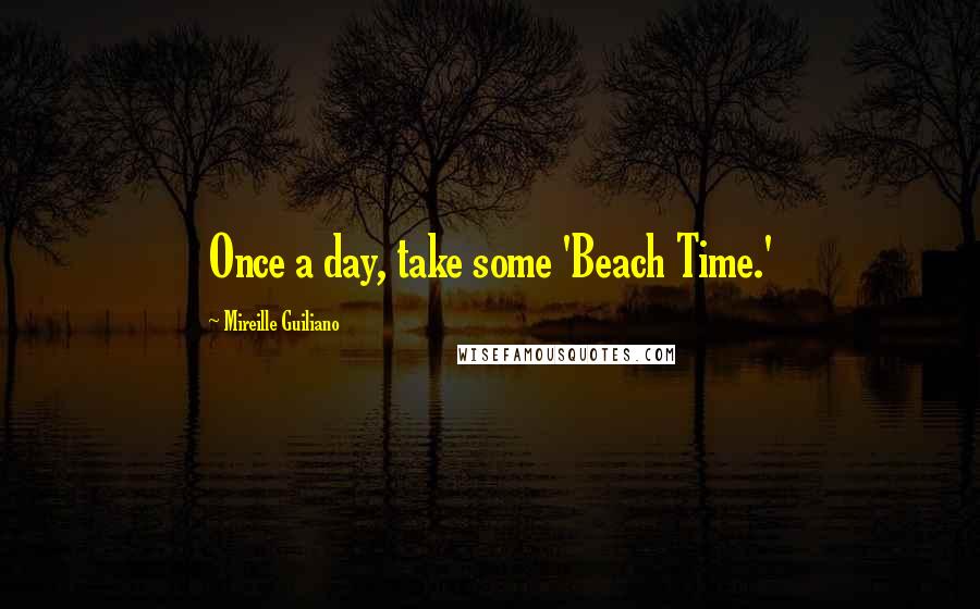 Mireille Guiliano Quotes: Once a day, take some 'Beach Time.'