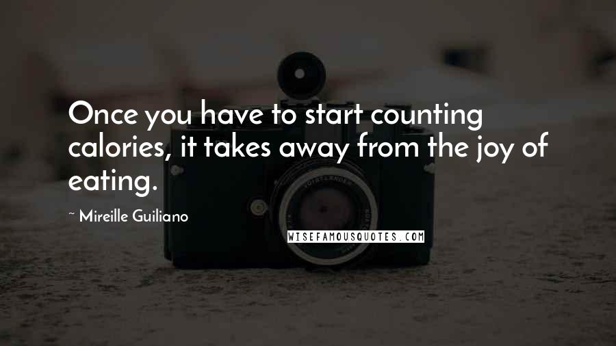 Mireille Guiliano Quotes: Once you have to start counting calories, it takes away from the joy of eating.