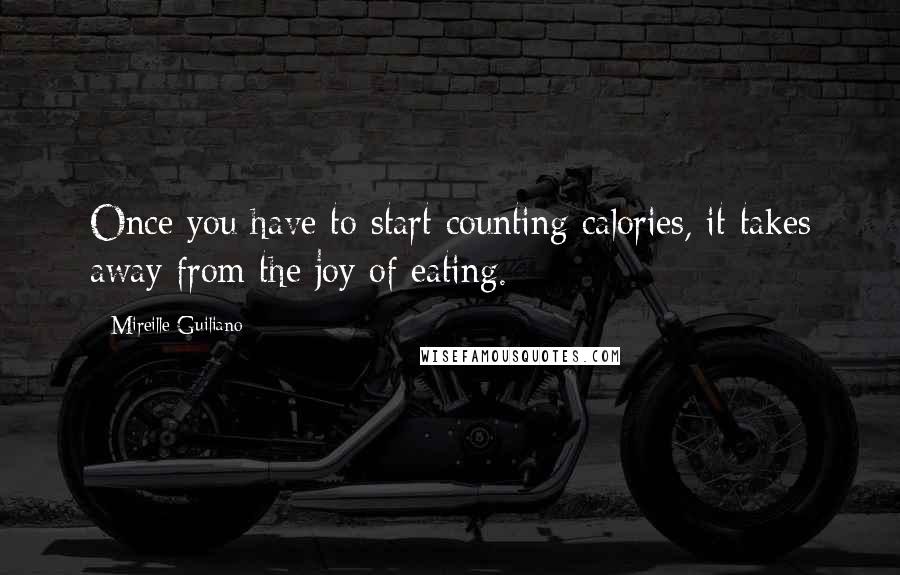 Mireille Guiliano Quotes: Once you have to start counting calories, it takes away from the joy of eating.