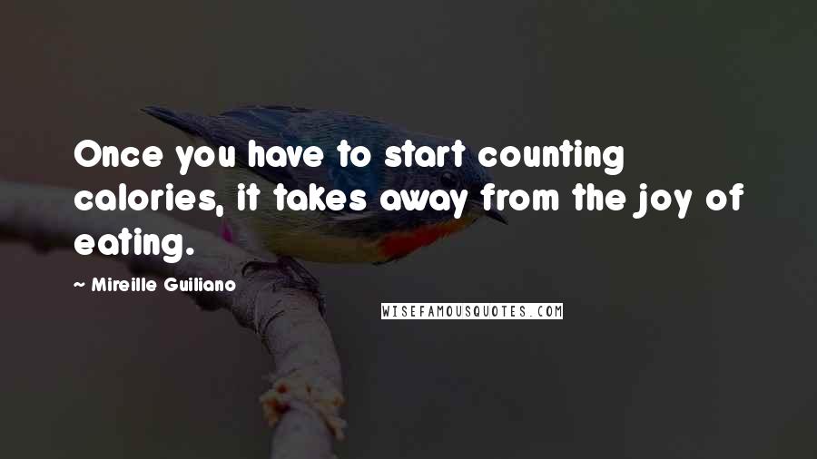 Mireille Guiliano Quotes: Once you have to start counting calories, it takes away from the joy of eating.