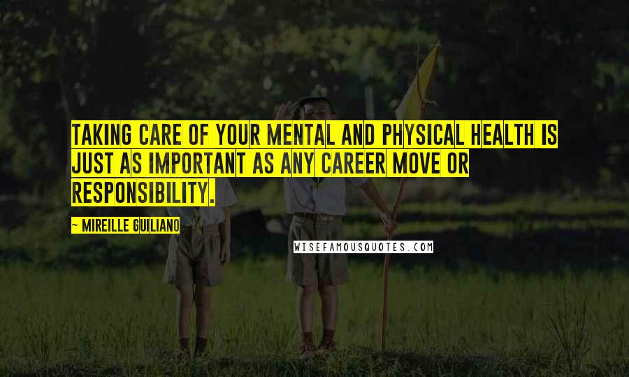 Mireille Guiliano Quotes: Taking care of your mental and physical health is just as important as any career move or responsibility.
