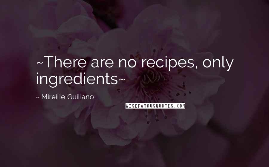 Mireille Guiliano Quotes: ~There are no recipes, only ingredients~