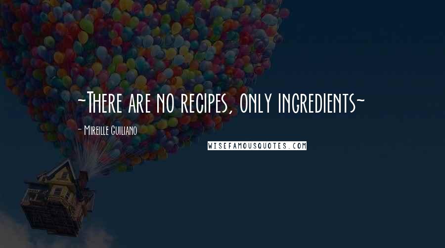 Mireille Guiliano Quotes: ~There are no recipes, only ingredients~