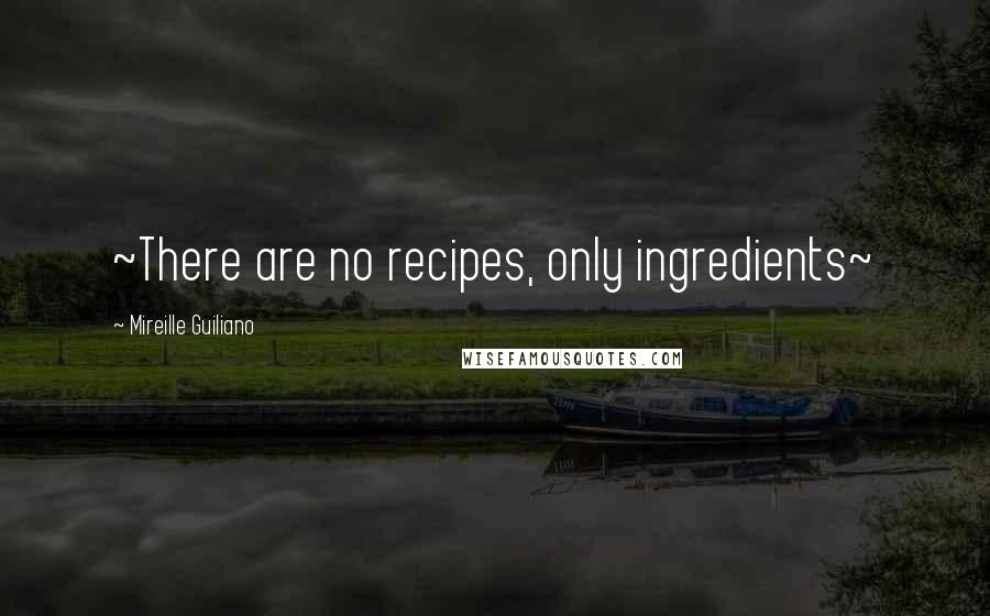 Mireille Guiliano Quotes: ~There are no recipes, only ingredients~