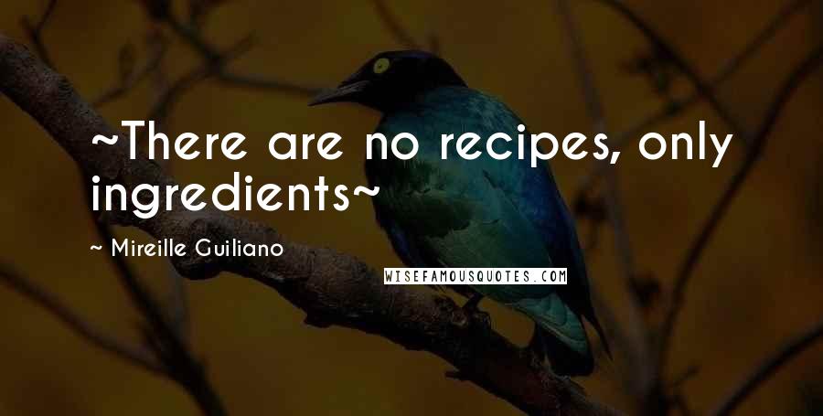 Mireille Guiliano Quotes: ~There are no recipes, only ingredients~