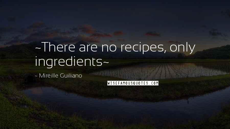 Mireille Guiliano Quotes: ~There are no recipes, only ingredients~