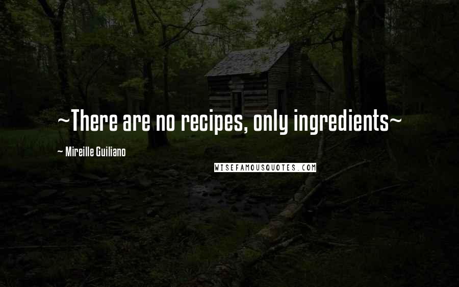 Mireille Guiliano Quotes: ~There are no recipes, only ingredients~