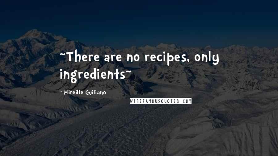 Mireille Guiliano Quotes: ~There are no recipes, only ingredients~