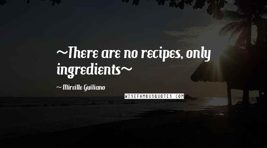 Mireille Guiliano Quotes: ~There are no recipes, only ingredients~