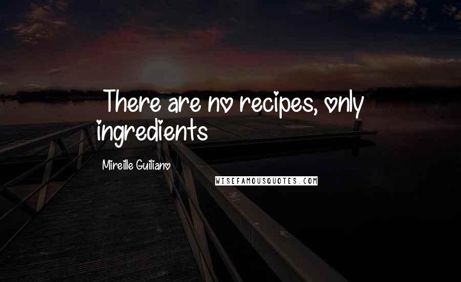 Mireille Guiliano Quotes: ~There are no recipes, only ingredients~