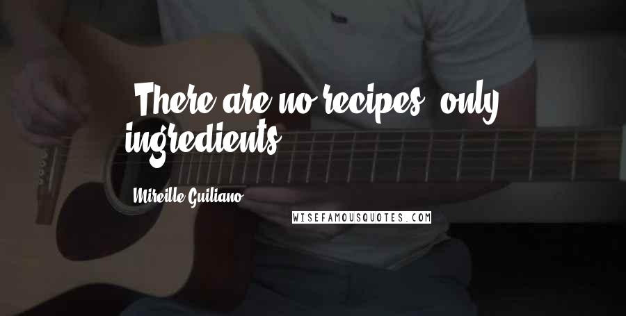 Mireille Guiliano Quotes: ~There are no recipes, only ingredients~