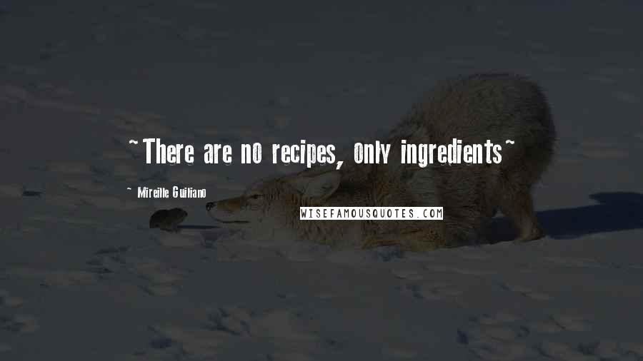 Mireille Guiliano Quotes: ~There are no recipes, only ingredients~