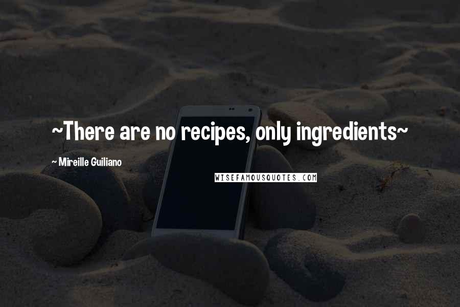 Mireille Guiliano Quotes: ~There are no recipes, only ingredients~