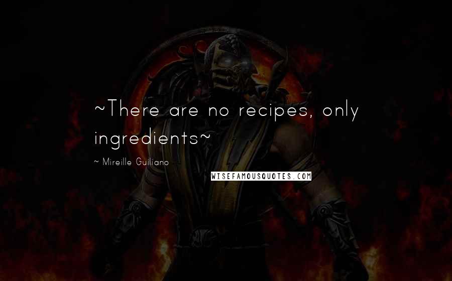 Mireille Guiliano Quotes: ~There are no recipes, only ingredients~