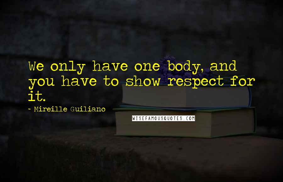 Mireille Guiliano Quotes: We only have one body, and you have to show respect for it.