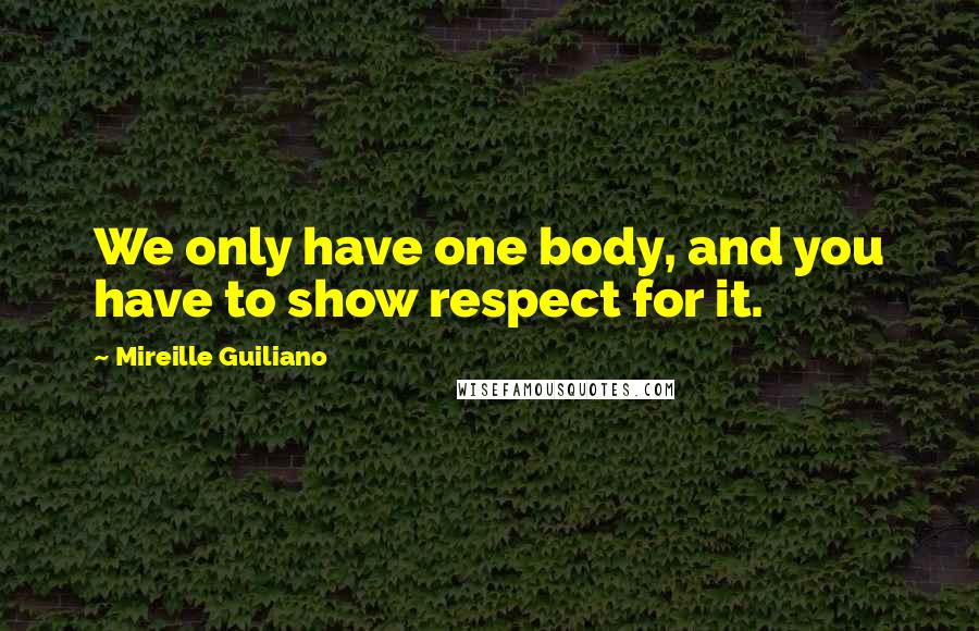 Mireille Guiliano Quotes: We only have one body, and you have to show respect for it.