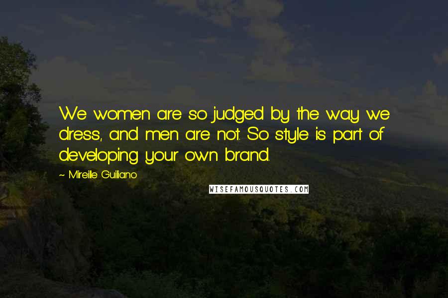 Mireille Guiliano Quotes: We women are so judged by the way we dress, and men are not. So style is part of developing your own brand.