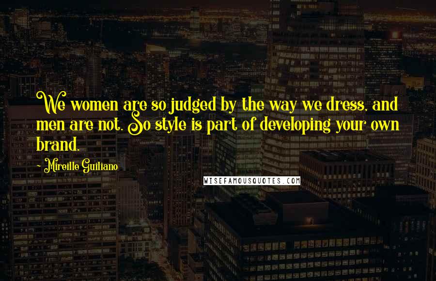 Mireille Guiliano Quotes: We women are so judged by the way we dress, and men are not. So style is part of developing your own brand.