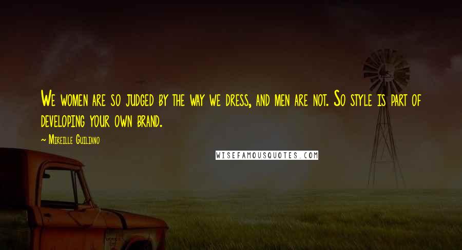 Mireille Guiliano Quotes: We women are so judged by the way we dress, and men are not. So style is part of developing your own brand.
