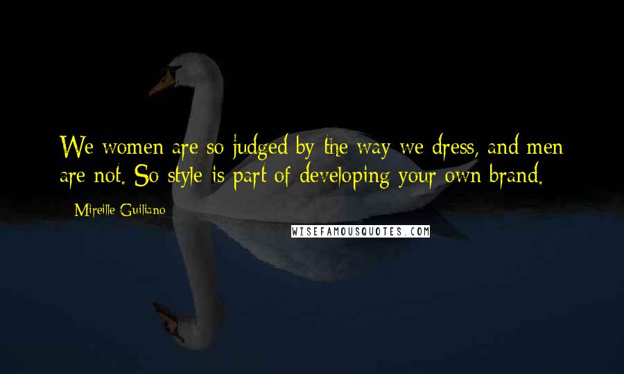 Mireille Guiliano Quotes: We women are so judged by the way we dress, and men are not. So style is part of developing your own brand.