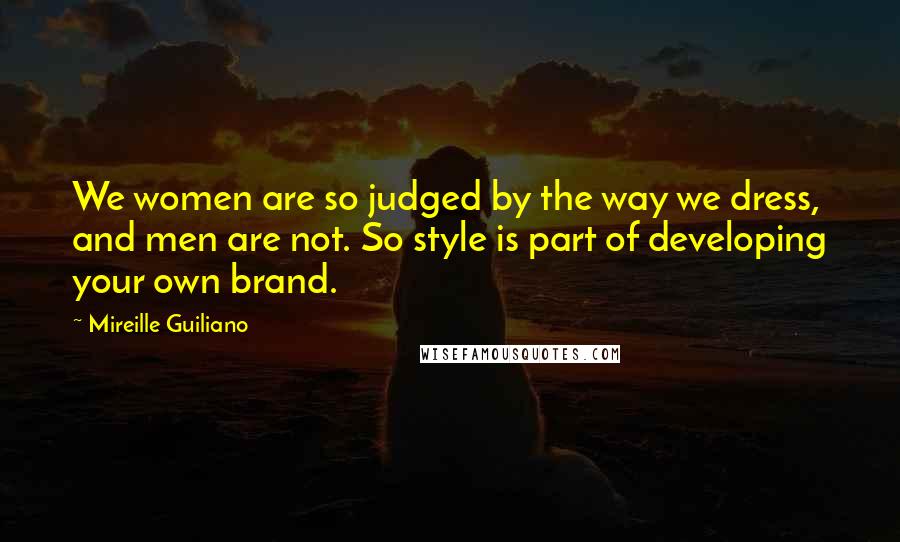 Mireille Guiliano Quotes: We women are so judged by the way we dress, and men are not. So style is part of developing your own brand.
