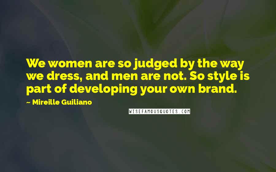 Mireille Guiliano Quotes: We women are so judged by the way we dress, and men are not. So style is part of developing your own brand.