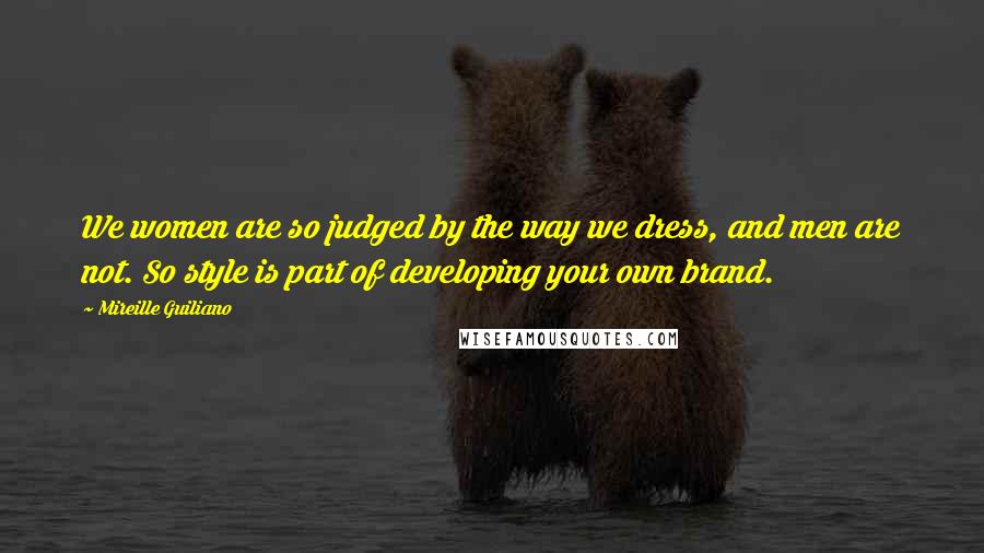 Mireille Guiliano Quotes: We women are so judged by the way we dress, and men are not. So style is part of developing your own brand.