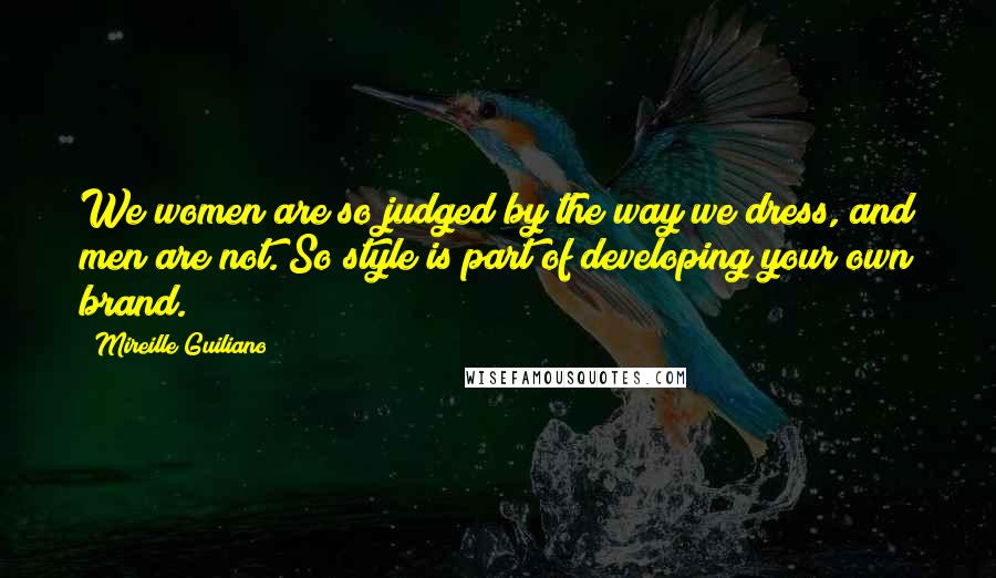 Mireille Guiliano Quotes: We women are so judged by the way we dress, and men are not. So style is part of developing your own brand.