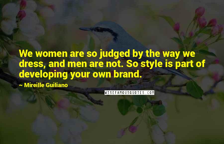 Mireille Guiliano Quotes: We women are so judged by the way we dress, and men are not. So style is part of developing your own brand.