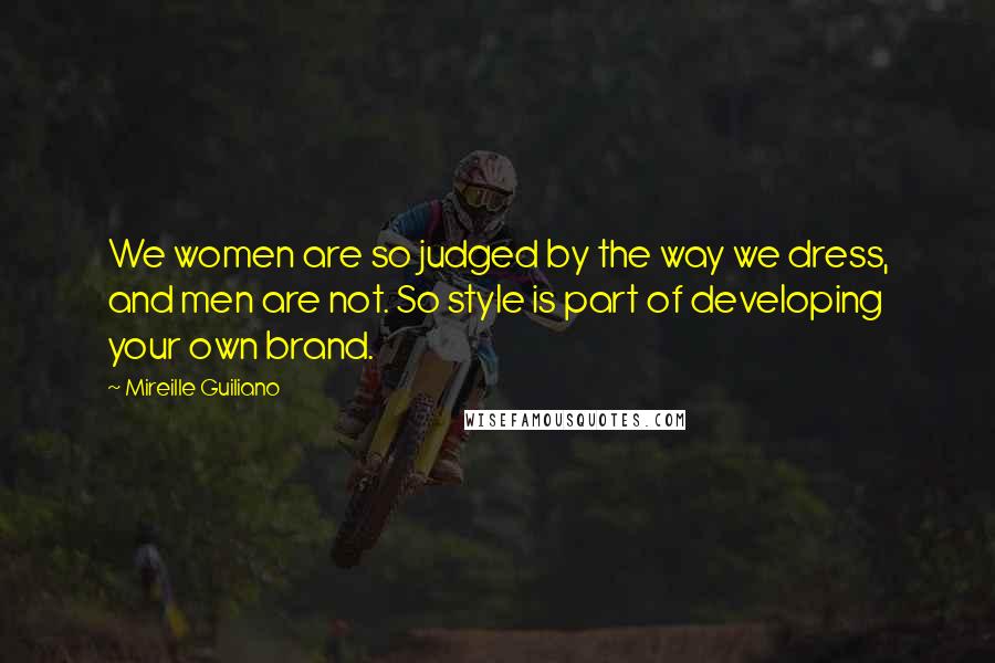 Mireille Guiliano Quotes: We women are so judged by the way we dress, and men are not. So style is part of developing your own brand.