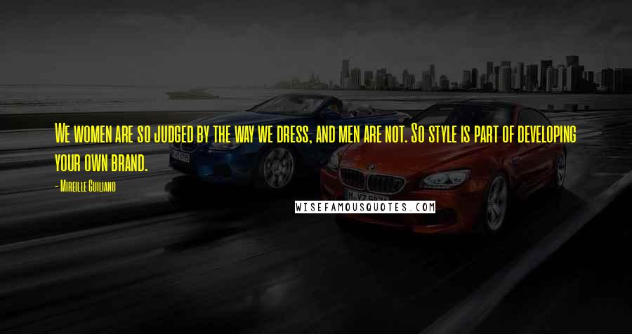 Mireille Guiliano Quotes: We women are so judged by the way we dress, and men are not. So style is part of developing your own brand.