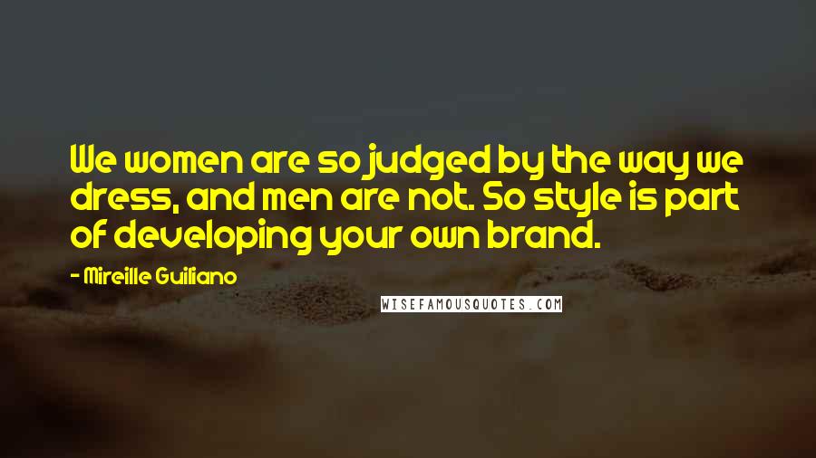 Mireille Guiliano Quotes: We women are so judged by the way we dress, and men are not. So style is part of developing your own brand.