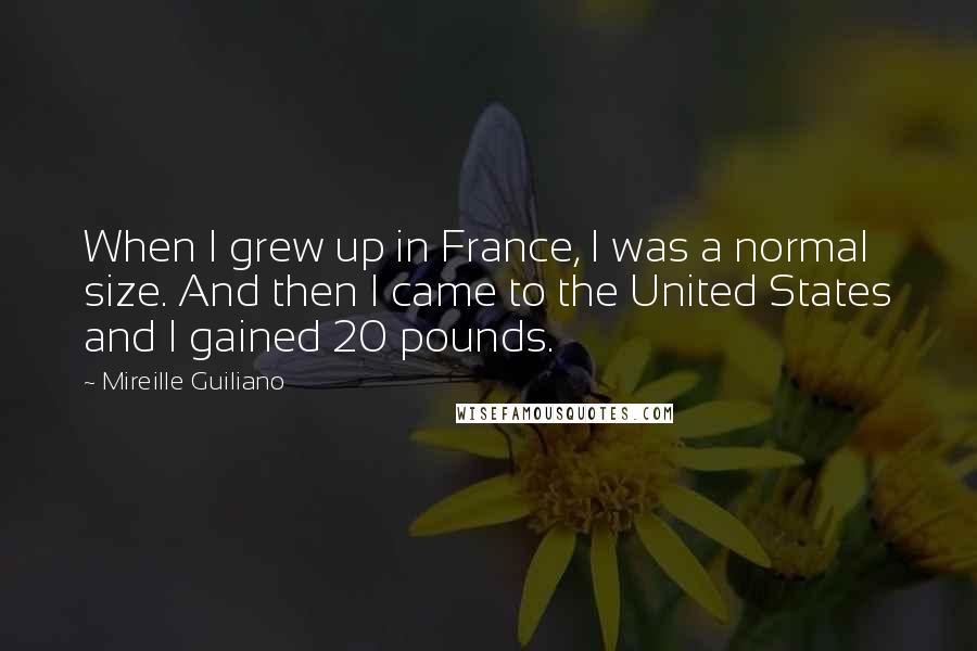 Mireille Guiliano Quotes: When I grew up in France, I was a normal size. And then I came to the United States and I gained 20 pounds.