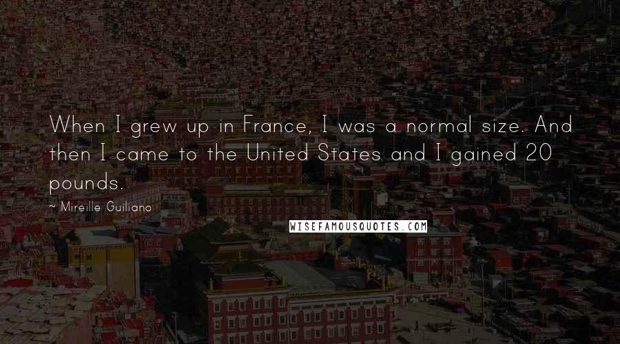 Mireille Guiliano Quotes: When I grew up in France, I was a normal size. And then I came to the United States and I gained 20 pounds.