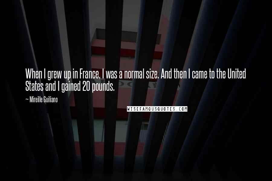 Mireille Guiliano Quotes: When I grew up in France, I was a normal size. And then I came to the United States and I gained 20 pounds.