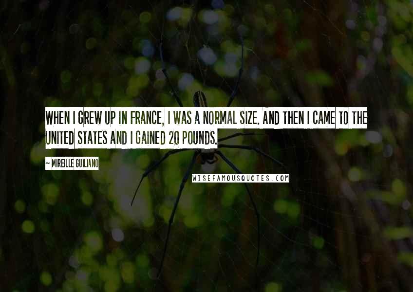 Mireille Guiliano Quotes: When I grew up in France, I was a normal size. And then I came to the United States and I gained 20 pounds.