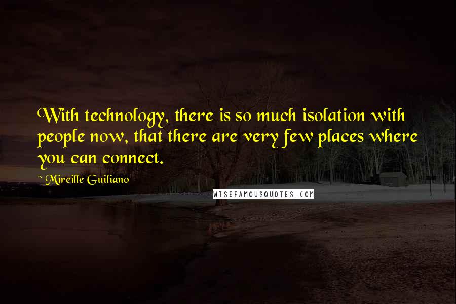 Mireille Guiliano Quotes: With technology, there is so much isolation with people now, that there are very few places where you can connect.