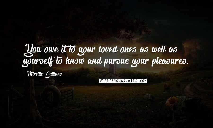 Mireille Guiliano Quotes: You owe it to your loved ones as well as yourself to know and pursue your pleasures.